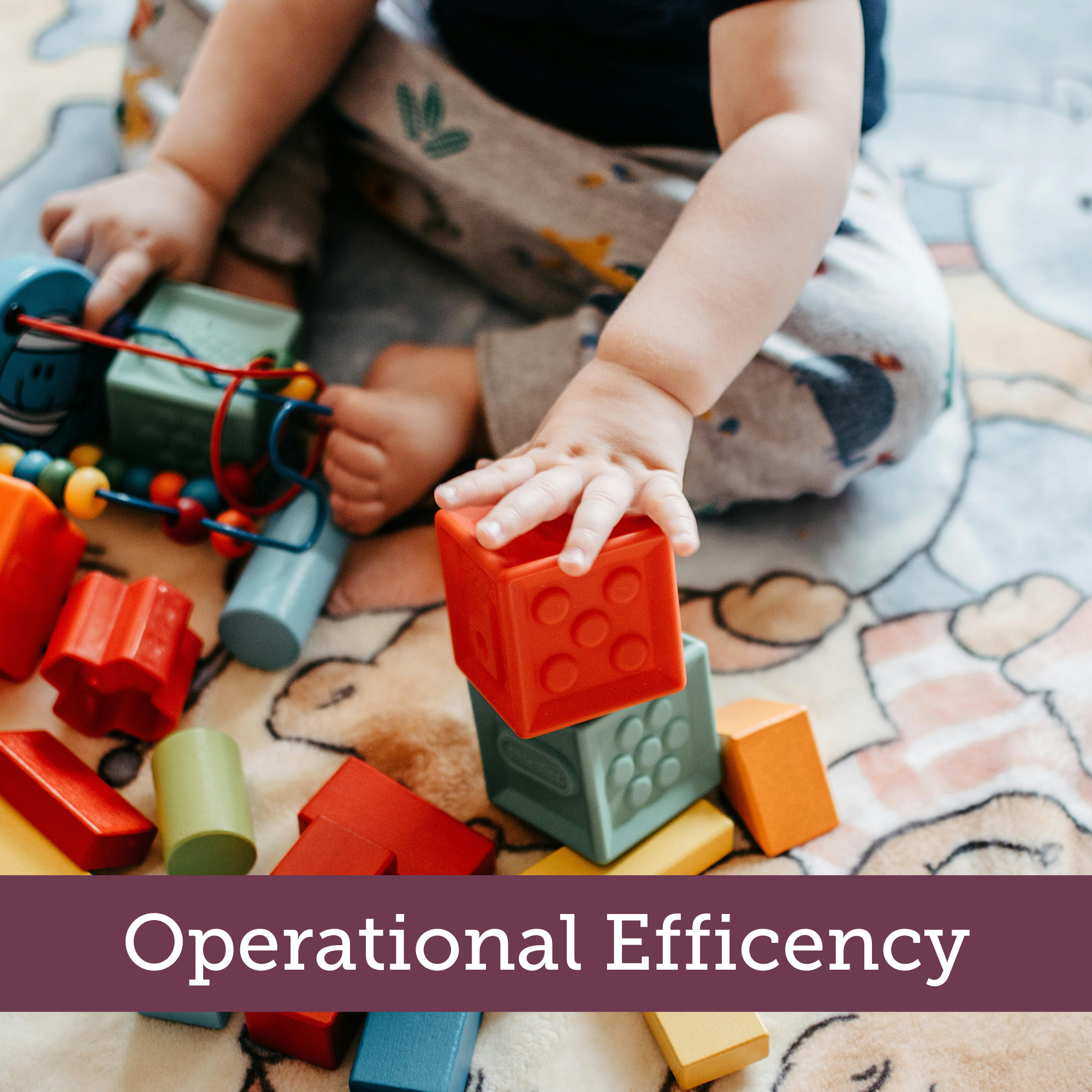 a child playing with blocks on the floor with a banner that reads operational efficiency